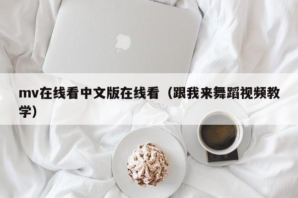 mv在线看中文版在线看(跟我来舞蹈视频教学)