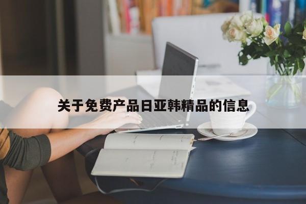 关于免费产品日亚韩精品的信息