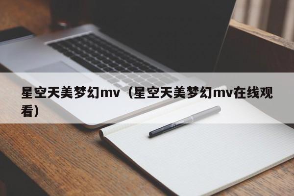 星空天美梦幻mv(星空天美梦幻mv在线观看)